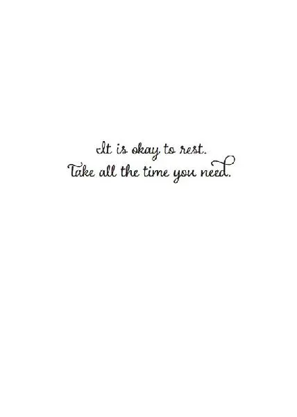 It is okay to rest. Take all the time you need.